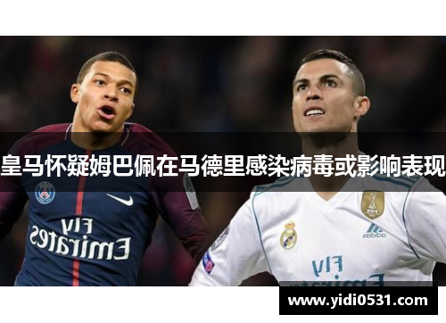 皇马怀疑姆巴佩在马德里感染病毒或影响表现