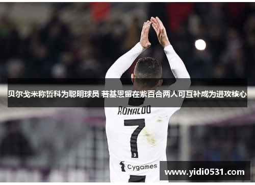 贝尔戈米称哲科为聪明球员 若基恩留在紫百合两人可互补成为进攻核心