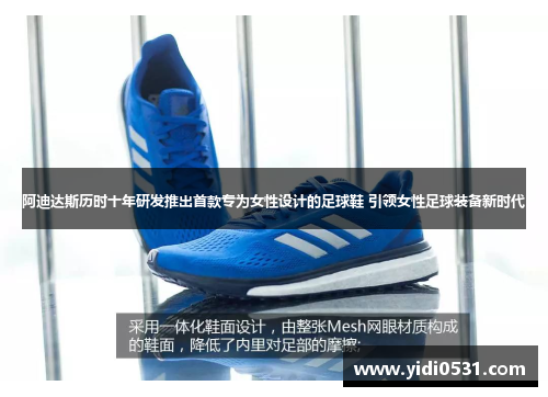 阿迪达斯历时十年研发推出首款专为女性设计的足球鞋 引领女性足球装备新时代