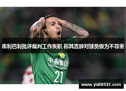 库利巴利批评裁判工作失职 称其言辞对球员极为不尊重