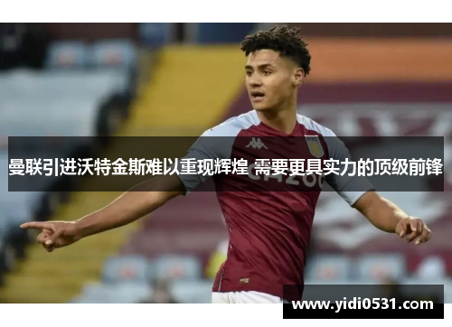 曼联引进沃特金斯难以重现辉煌 需要更具实力的顶级前锋