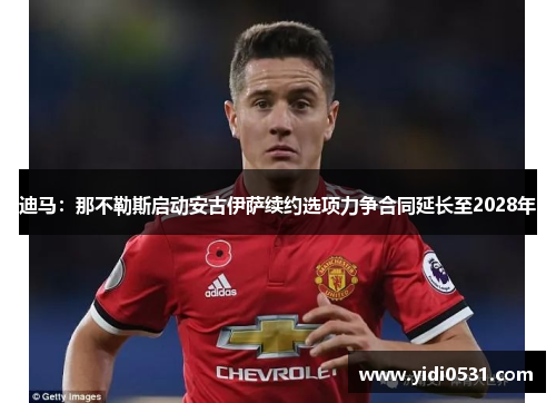 迪马：那不勒斯启动安古伊萨续约选项力争合同延长至2028年
