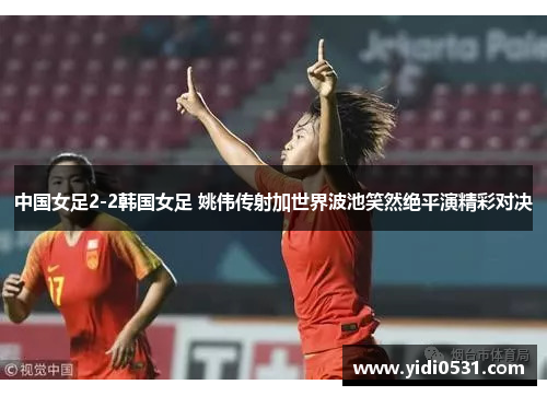 中国女足2-2韩国女足 姚伟传射加世界波池笑然绝平演精彩对决